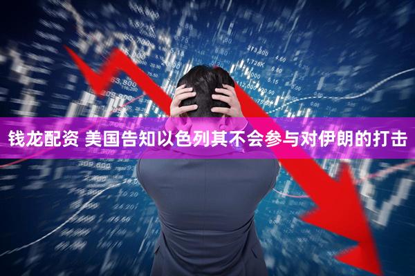 钱龙配资 美国告知以色列其不会参与对伊朗的打击
