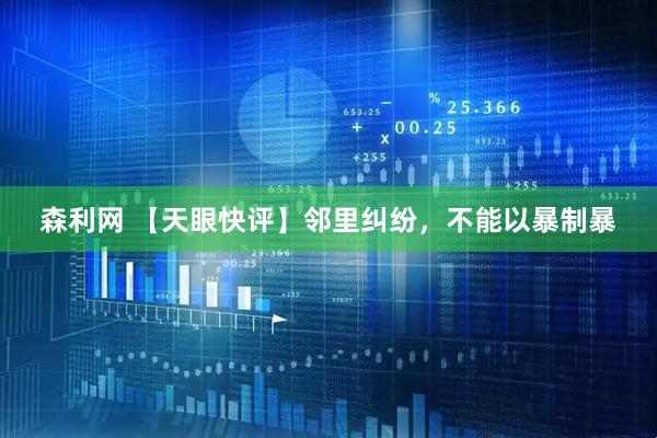 森利网 【天眼快评】邻里纠纷，不能以暴制暴