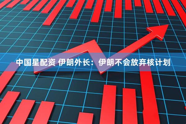 中国星配资 伊朗外长：伊朗不会放弃核计划