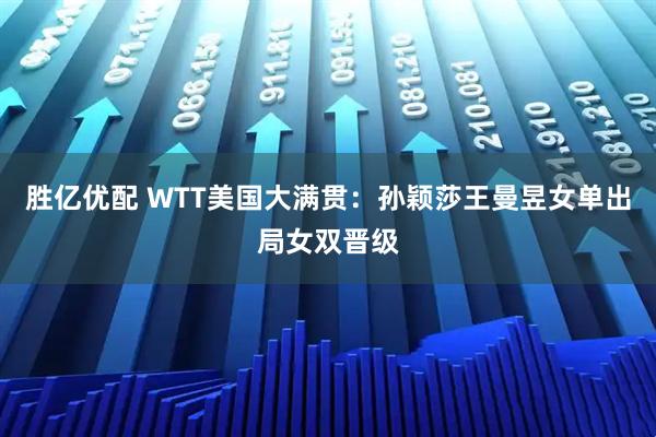 胜亿优配 WTT美国大满贯：孙颖莎王曼昱女单出局女双晋级
