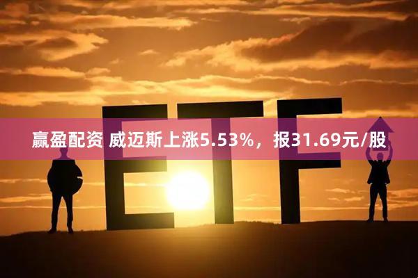 赢盈配资 威迈斯上涨5.53%，报31.69元/股