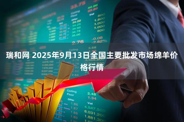 瑞和网 2025年9月13日全国主要批发市场绵羊价格行情